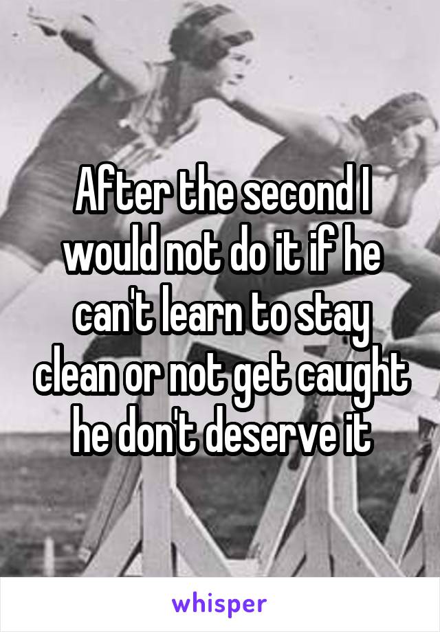 After the second I would not do it if he can't learn to stay clean or not get caught he don't deserve it