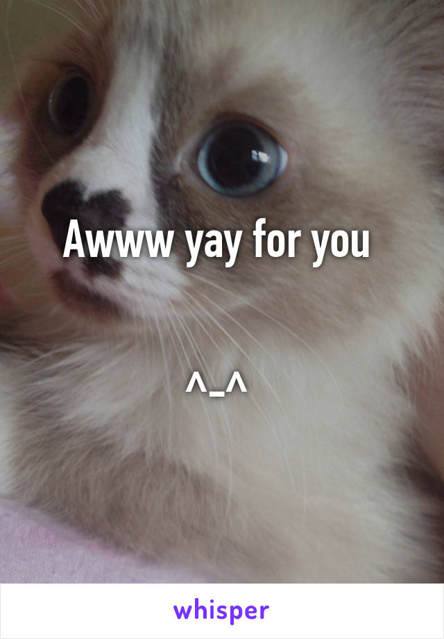 Awww yay for you 


^-^ 