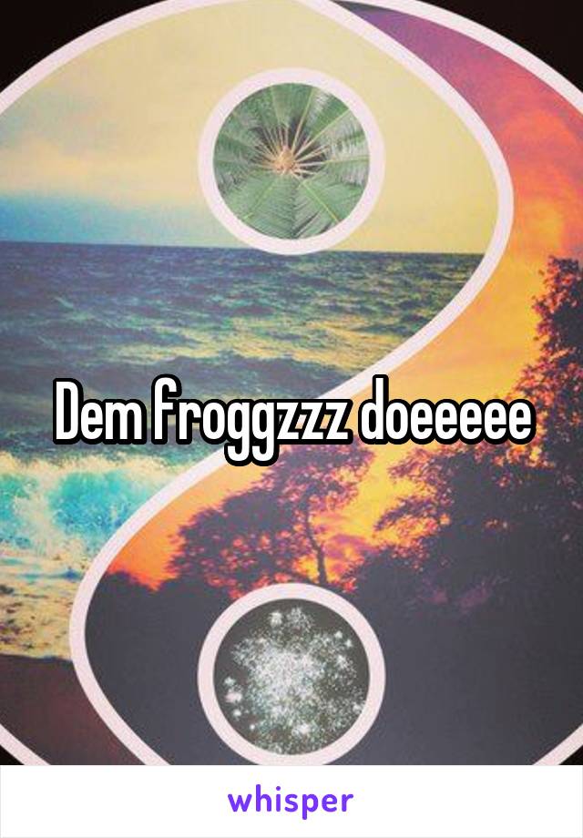 Dem froggzzz doeeeee