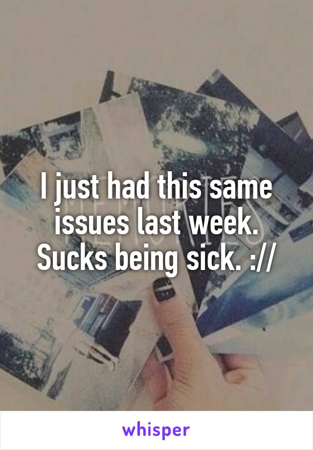 I just had this same issues last week. Sucks being sick. ://