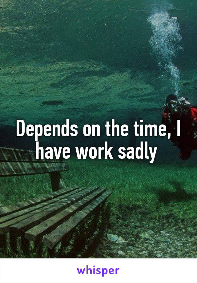 Depends on the time, I have work sadly 