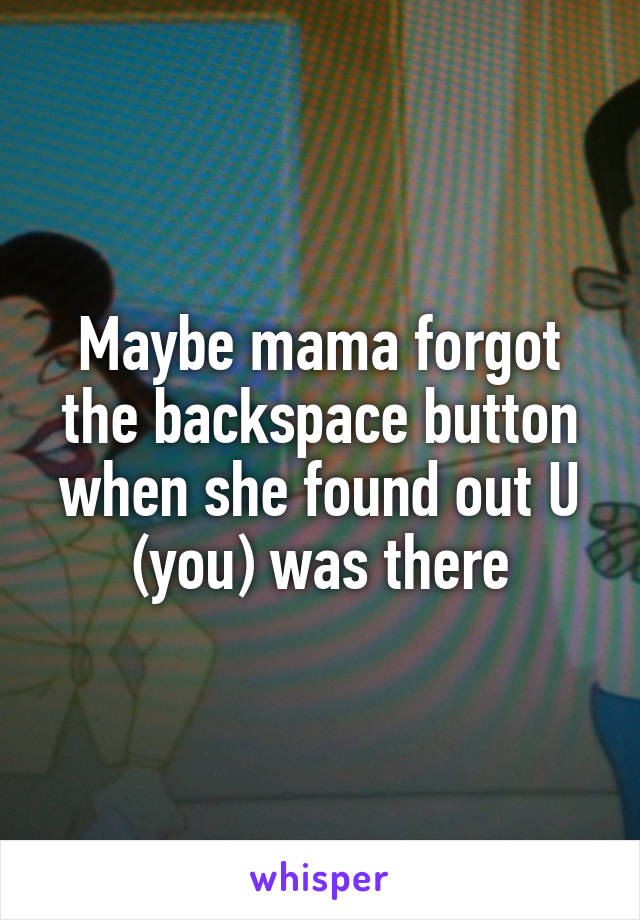 Maybe mama forgot the backspace button when she found out U (you) was there