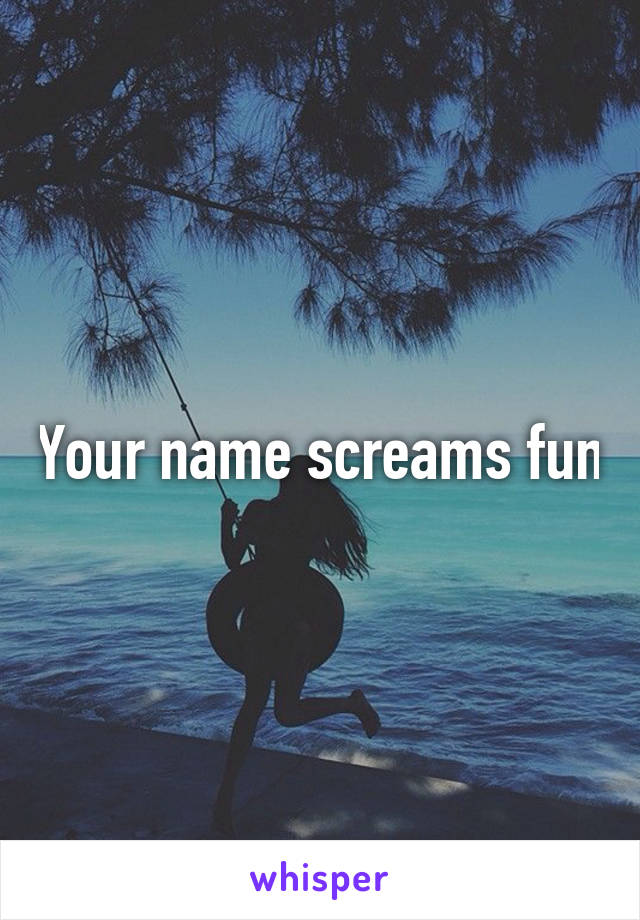 Your name screams fun