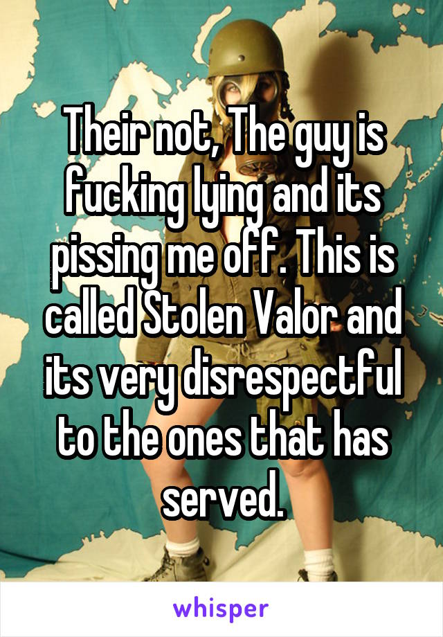 Their not, The guy is fucking lying and its pissing me off. This is called Stolen Valor and its very disrespectful to the ones that has served.