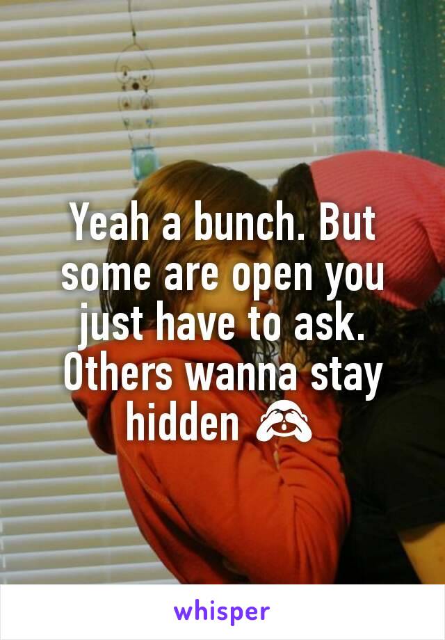 Yeah a bunch. But some are open you just have to ask.
Others wanna stay hidden 🙈