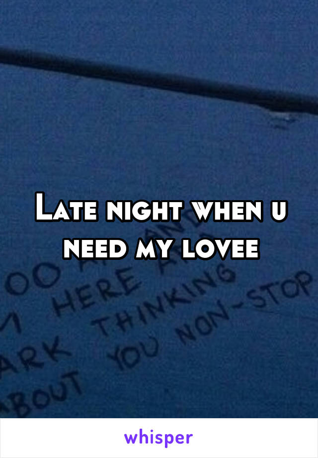 Late night when u need my lovee