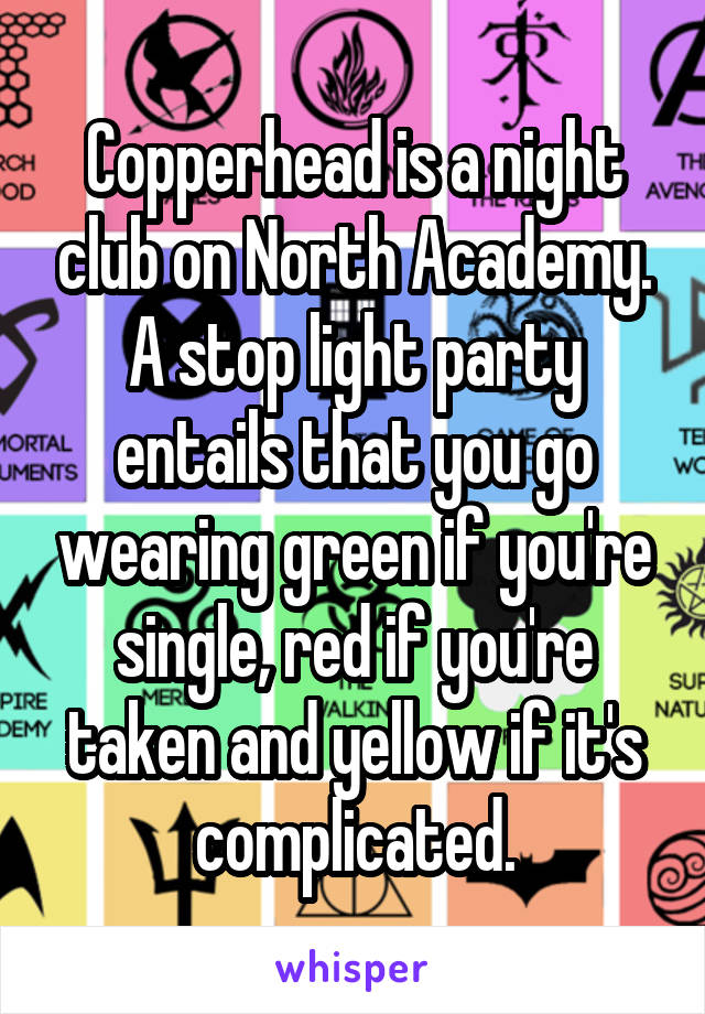 Copperhead is a night club on North Academy. A stop light party entails that you go wearing green if you're single, red if you're taken and yellow if it's complicated.