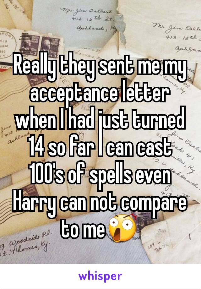 Really they sent me my acceptance letter when I had just turned 14 so far I can cast 100's of spells even Harry can not compare to me😲