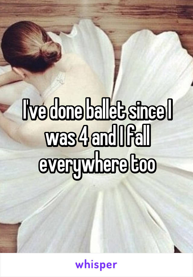 I've done ballet since I was 4 and I fall everywhere too