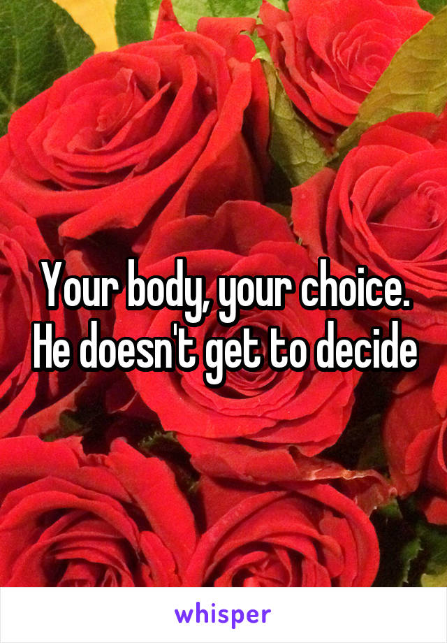 Your body, your choice. He doesn't get to decide