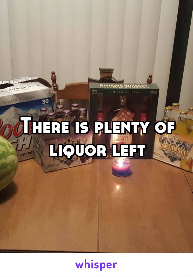 There is plenty of liquor left