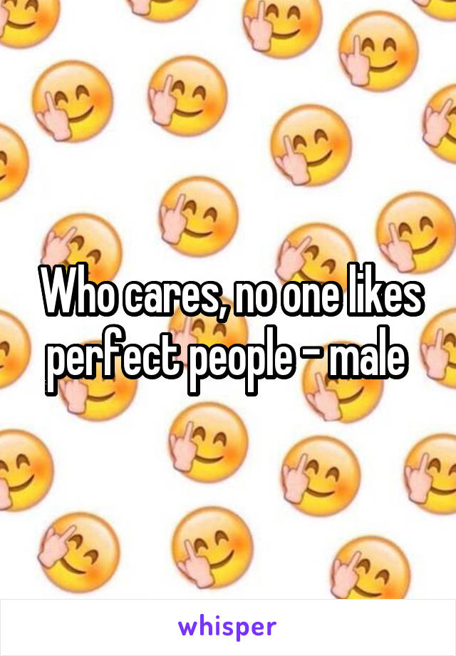 Who cares, no one likes perfect people - male 