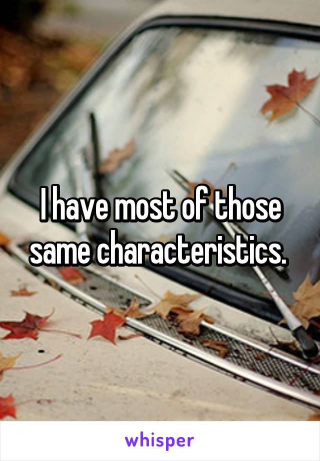 I have most of those same characteristics. 