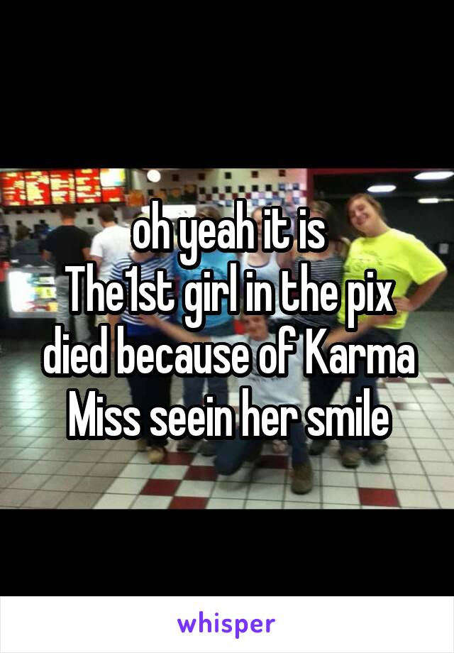 oh yeah it is
The1st girl in the pix died because of Karma
Miss seein her smile