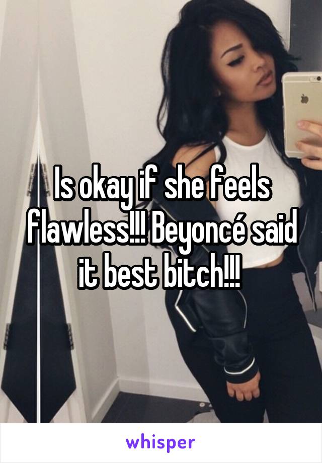 Is okay if she feels flawless!!! Beyoncé said it best bitch!!! 