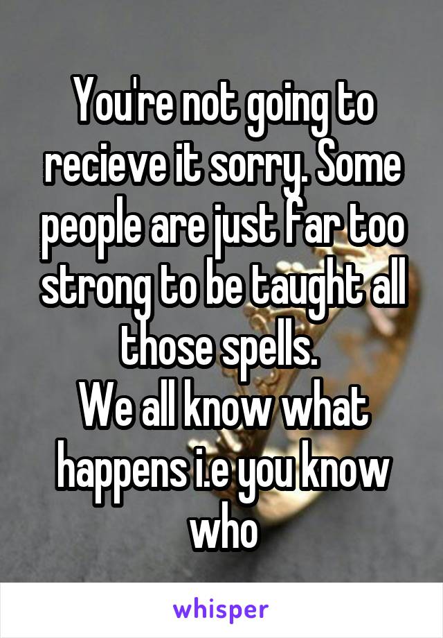 You're not going to recieve it sorry. Some people are just far too strong to be taught all those spells. 
We all know what happens i.e you know who