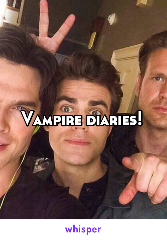 Vampire diaries! 