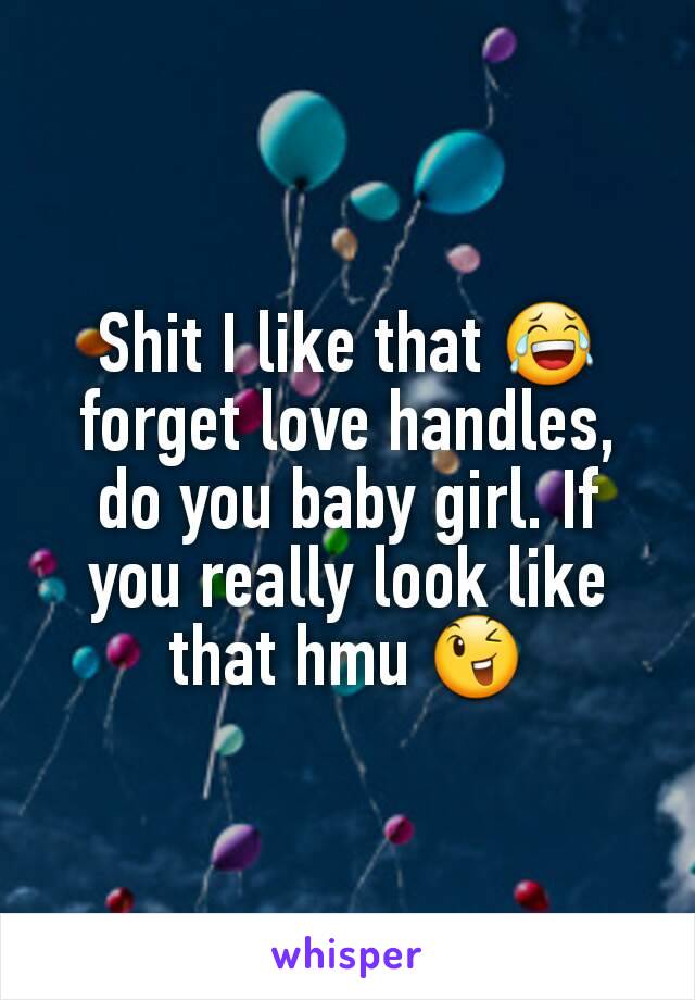 Shit I like that 😂 forget love handles, do you baby girl. If you really look like that hmu 😉