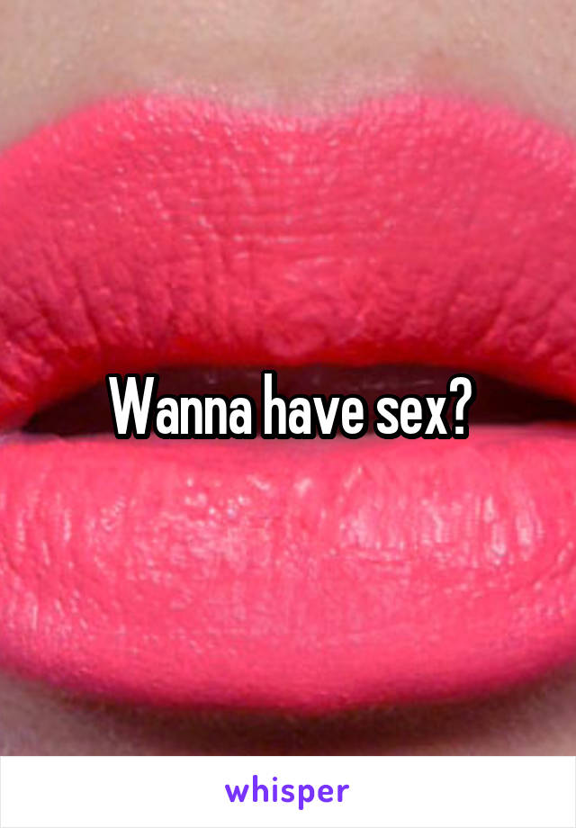 Wanna have sex?