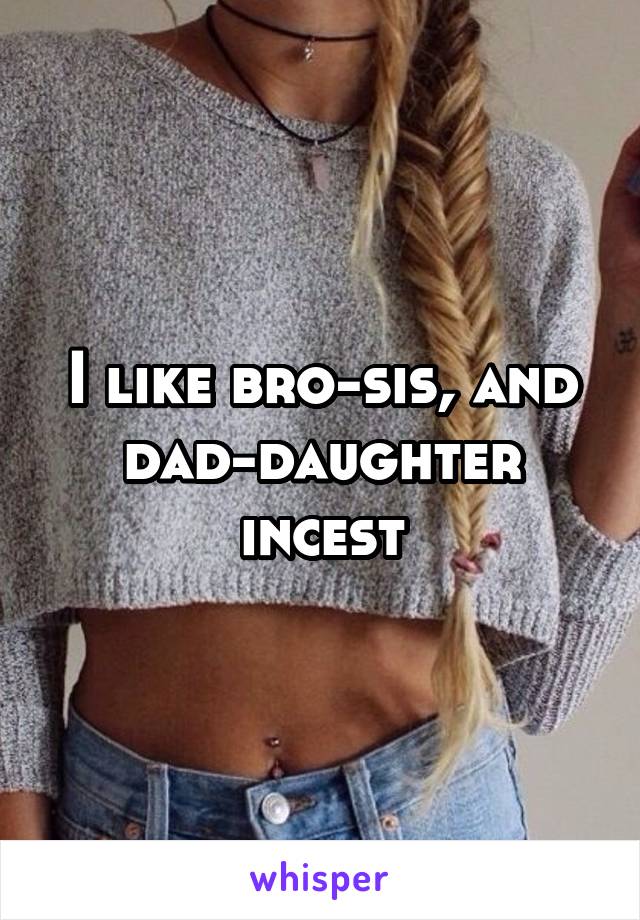 I like bro-sis, and
dad-daughter incest