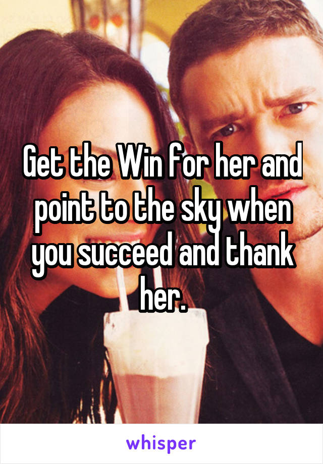 Get the Win for her and point to the sky when you succeed and thank her.