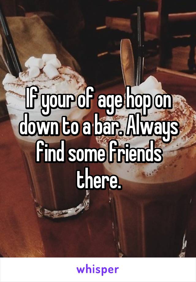 If your of age hop on down to a bar. Always find some friends there.