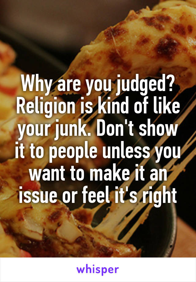 Why are you judged? Religion is kind of like your junk. Don't show it to people unless you want to make it an issue or feel it's right