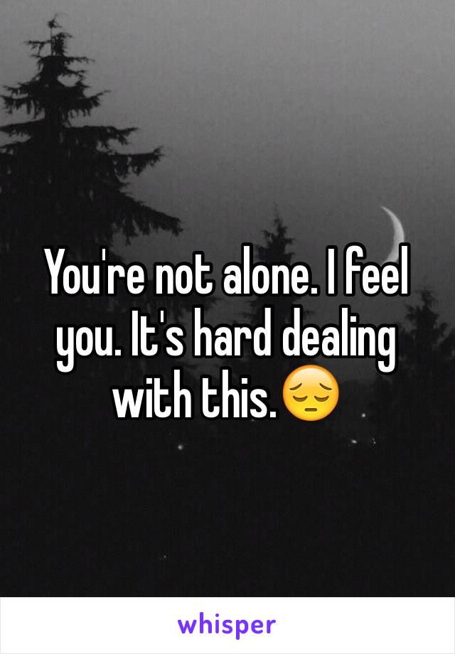 You're not alone. I feel you. It's hard dealing with this.😔