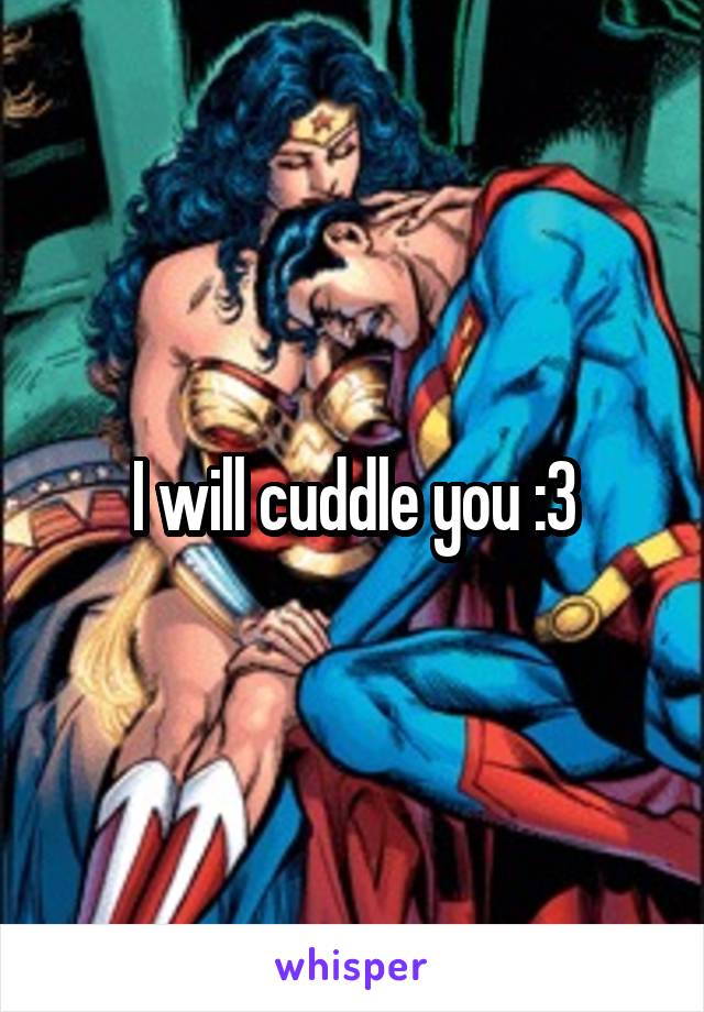 I will cuddle you :3