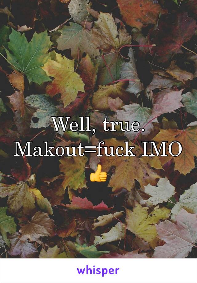 Well, true. Makout=fuck IMO 👍