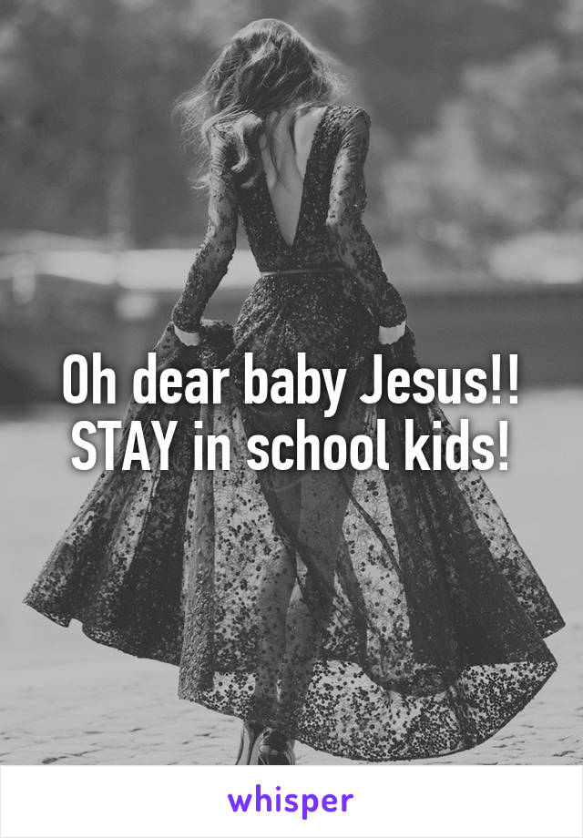 Oh dear baby Jesus!! STAY in school kids!
