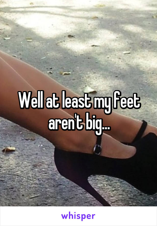 Well at least my feet aren't big...