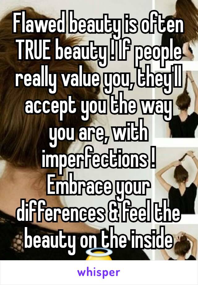 Flawed beauty is often TRUE beauty ! If people really value you, they'll accept you the way you are, with imperfections ! Embrace your differences & feel the beauty on the inside 😇