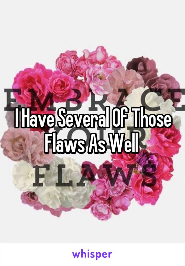 I Have Several Of Those Flaws As Well 