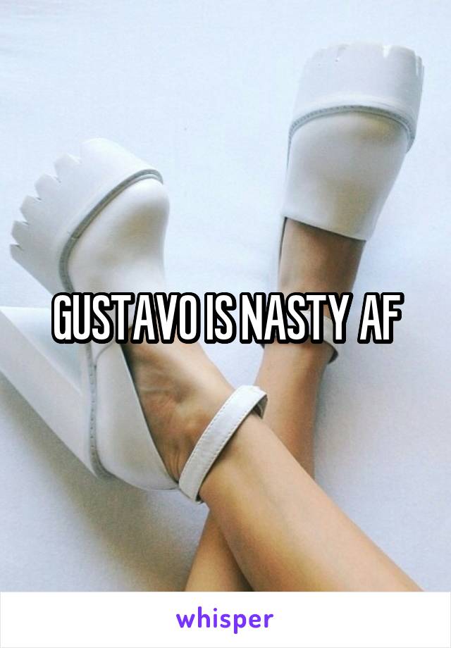 GUSTAVO IS NASTY AF