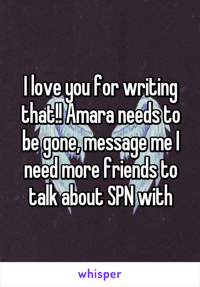 I love you for writing that!! Amara needs to be gone, message me I need more friends to talk about SPN with