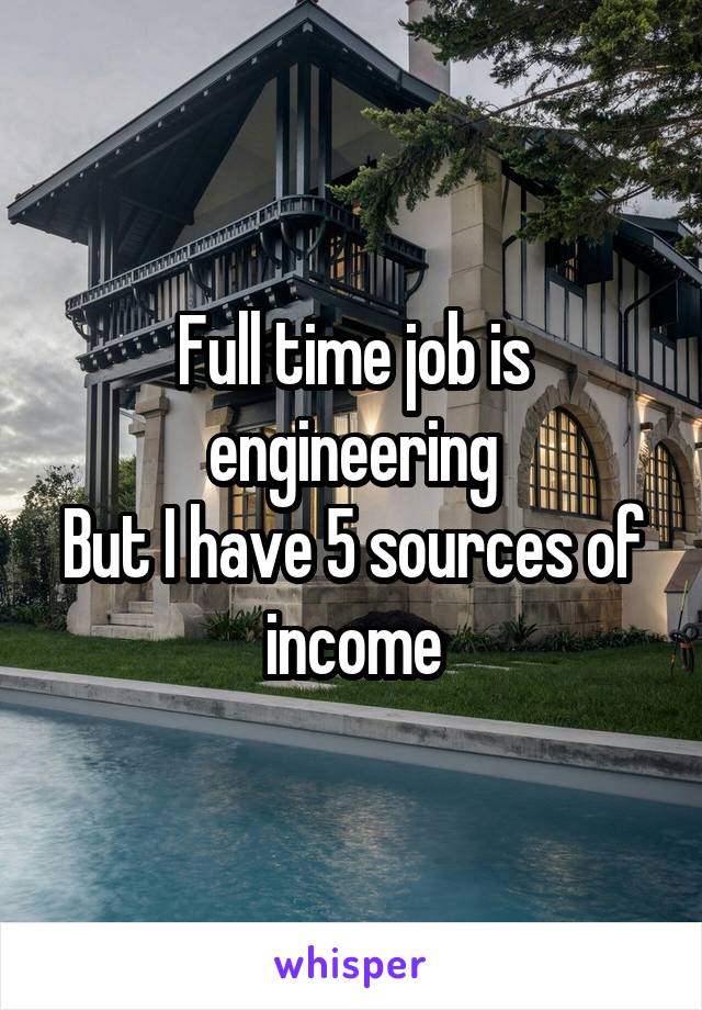 Full time job is engineering
But I have 5 sources of income