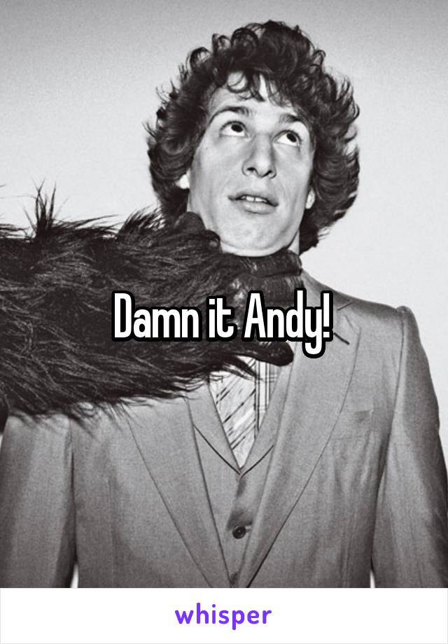 Damn it Andy! 