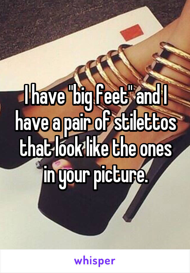 I have "big feet" and I have a pair of stilettos that look like the ones in your picture.