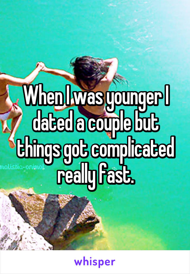 When I was younger I dated a couple but things got complicated really fast.