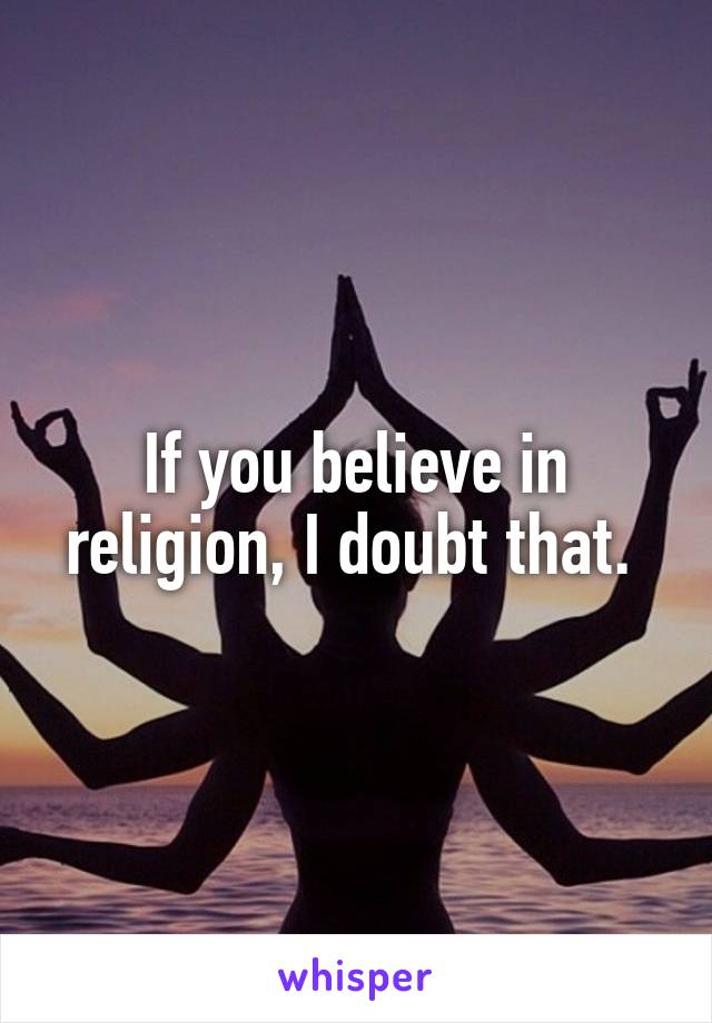 If you believe in religion, I doubt that. 