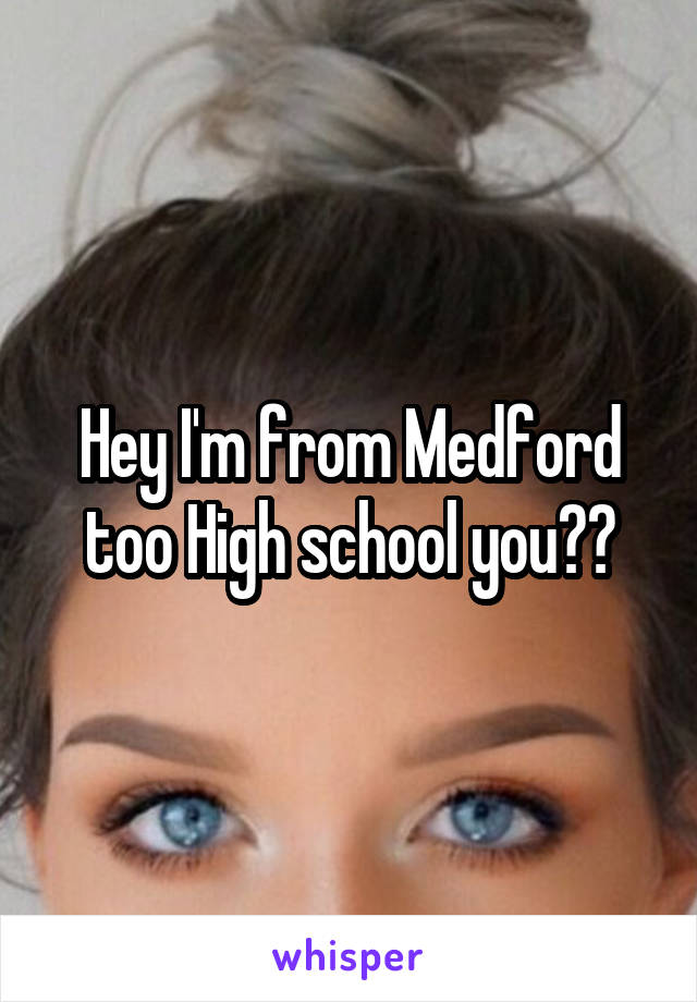 Hey I'm from Medford too High school you??