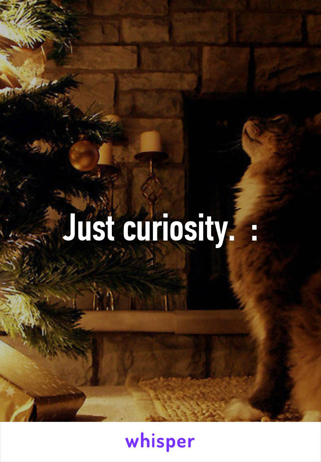 Just curiosity.  :\