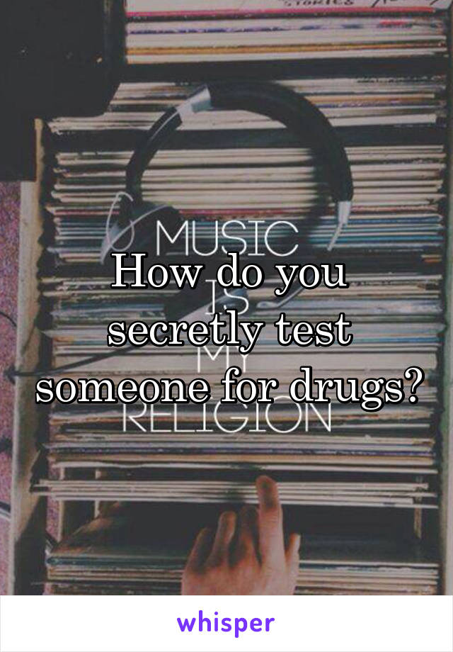 How do you secretly test someone for drugs?