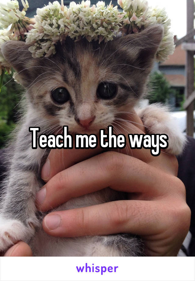 Teach me the ways