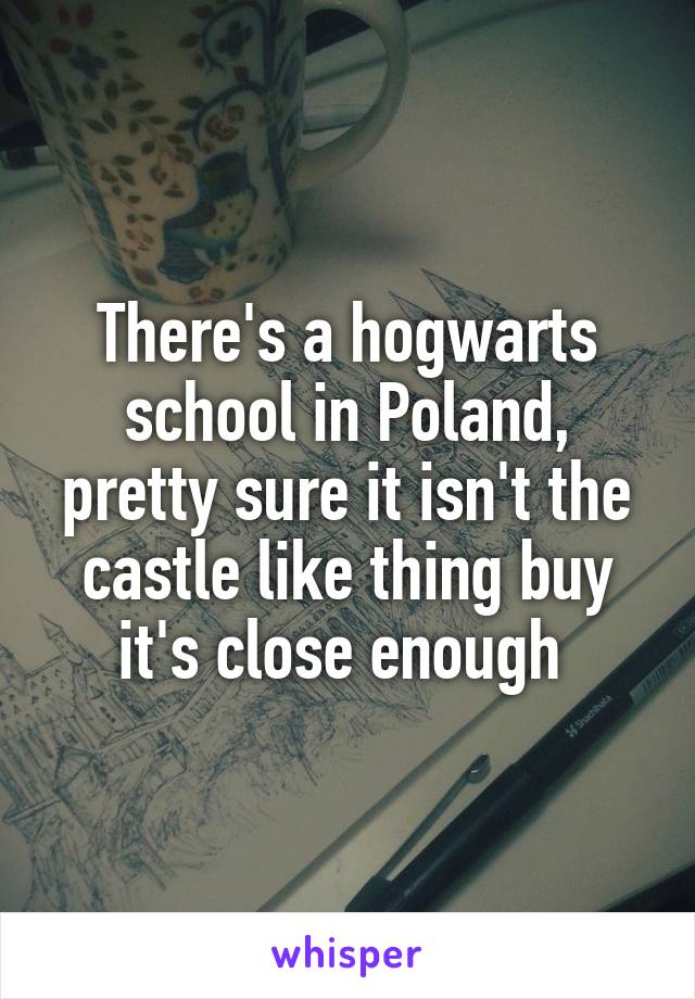 There's a hogwarts school in Poland, pretty sure it isn't the castle like thing buy it's close enough 