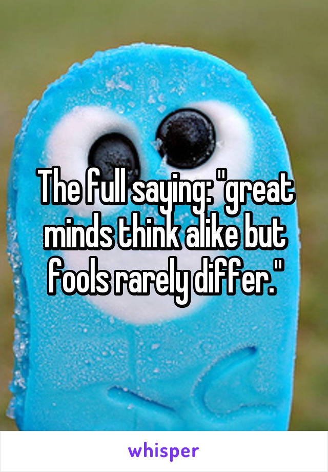 The full saying: "great minds think alike but fools rarely differ."