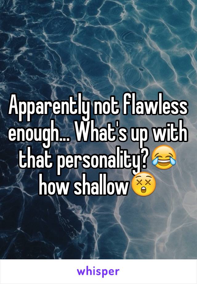 Apparently not flawless enough... What's up with that personality?😂 how shallow😲