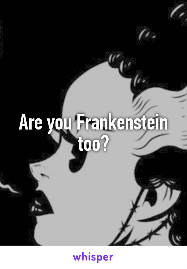 Are you Frankenstein too?