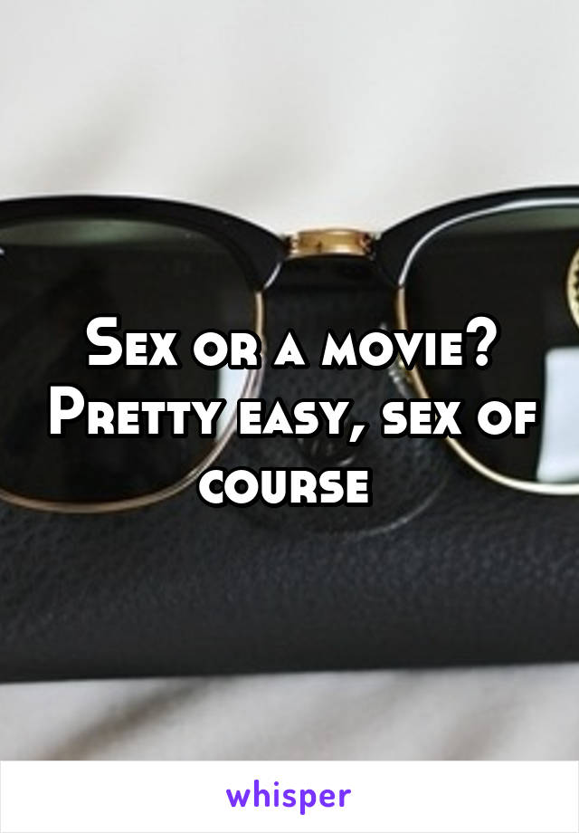 Sex or a movie? Pretty easy, sex of course 